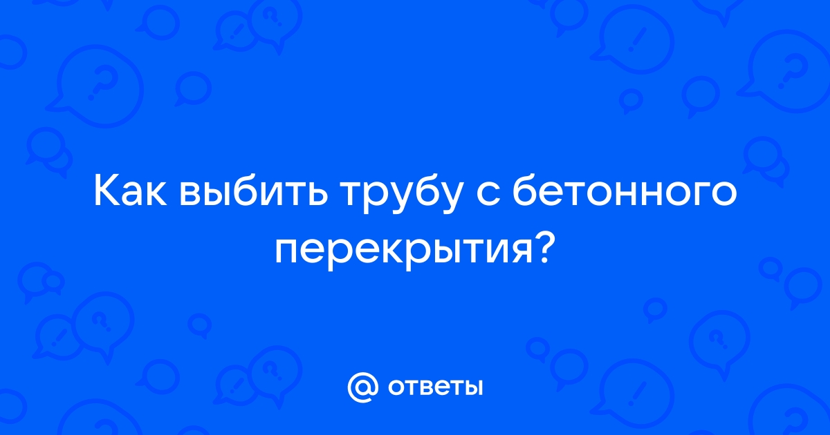 Как выбить трубу из перекрытия