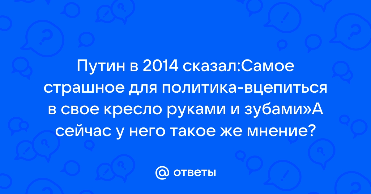 Путин самое опасное для политика вцепиться в свое кресло руками и зубами