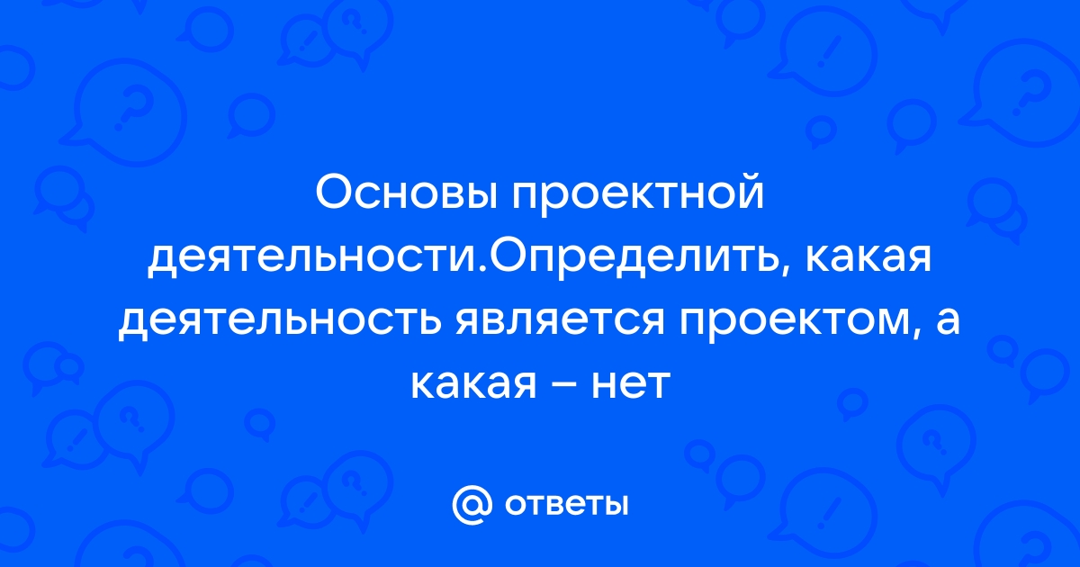 Определить какая деятельность является проектом а какая нет