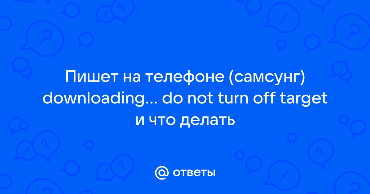 Downloading: Do not turn off target на Samsung сколько ждать