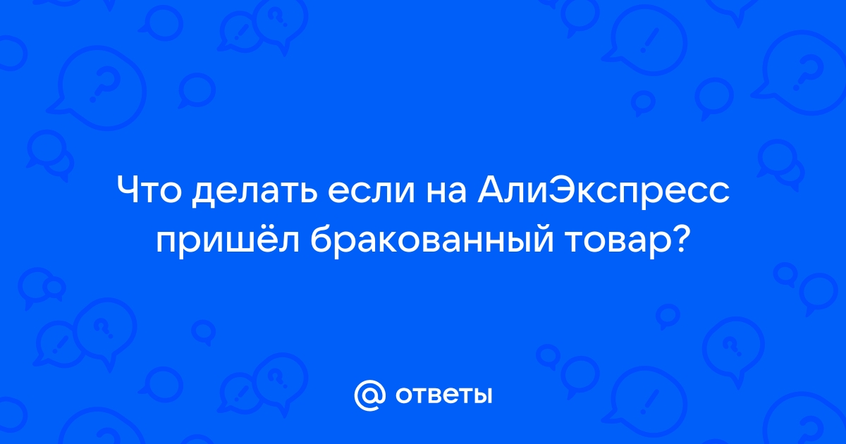 Что делать если товар с Алиэкспресс пришел с браком?