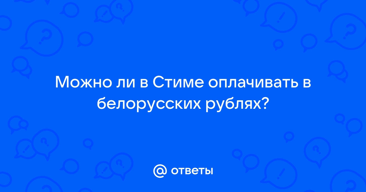 Ответы Mail.ru: Можно ли в Стиме оплачивать в белорусских рублях?