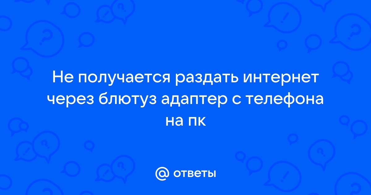 Ответы Mail.ru: Не получается раздать интернет через блютуз адаптер с  телефона на пк