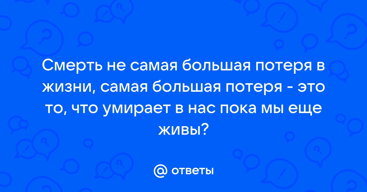 Смерть не самая большая потеря в жизни