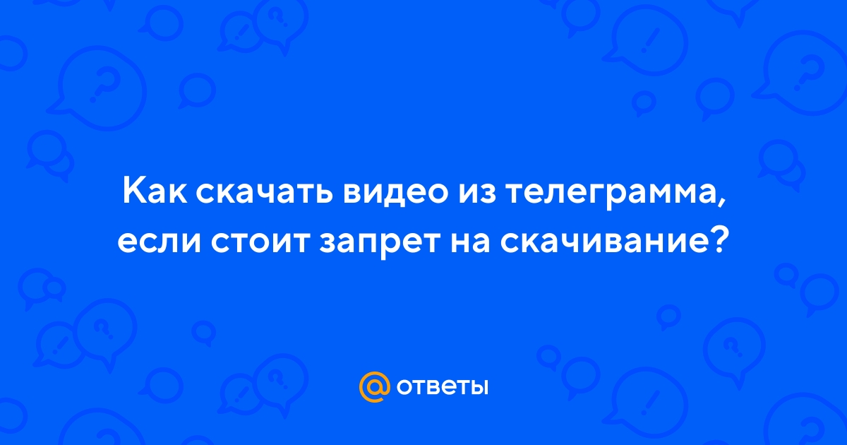 Ответы Mail.ru: Как скачать видео из телеграмма, если стоит запрет на  скачивание?
