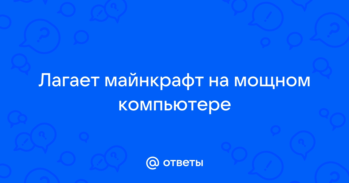 Майнкрафт лагает на мощном компьютере