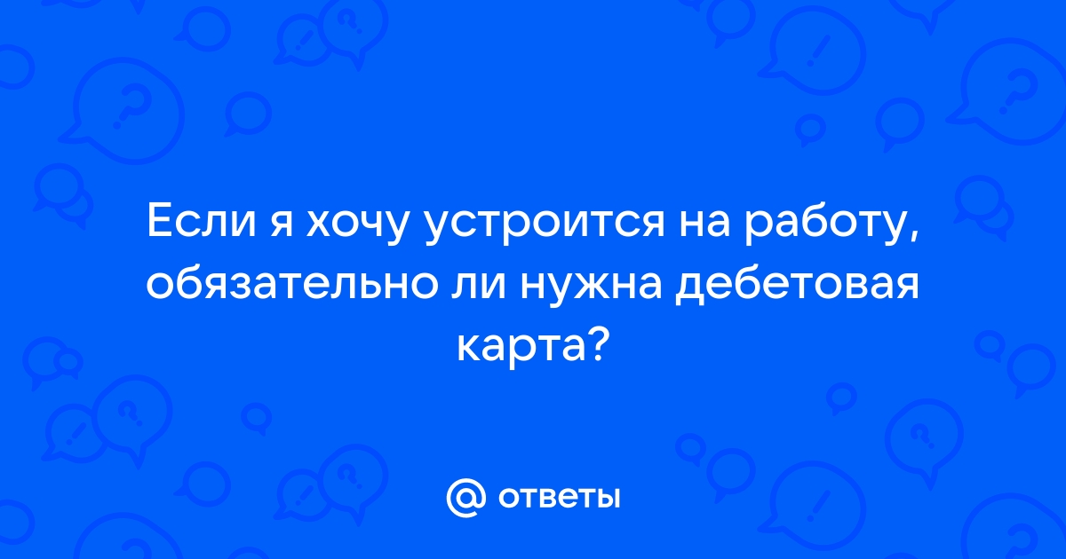 Ответы Mailru: Если я хочу устроится на работу, обязательно ли нужна