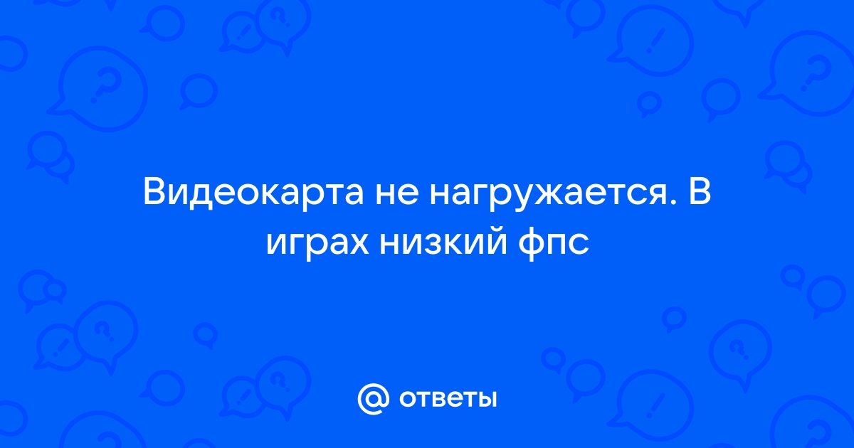 Не нагружается видеокарта в играх