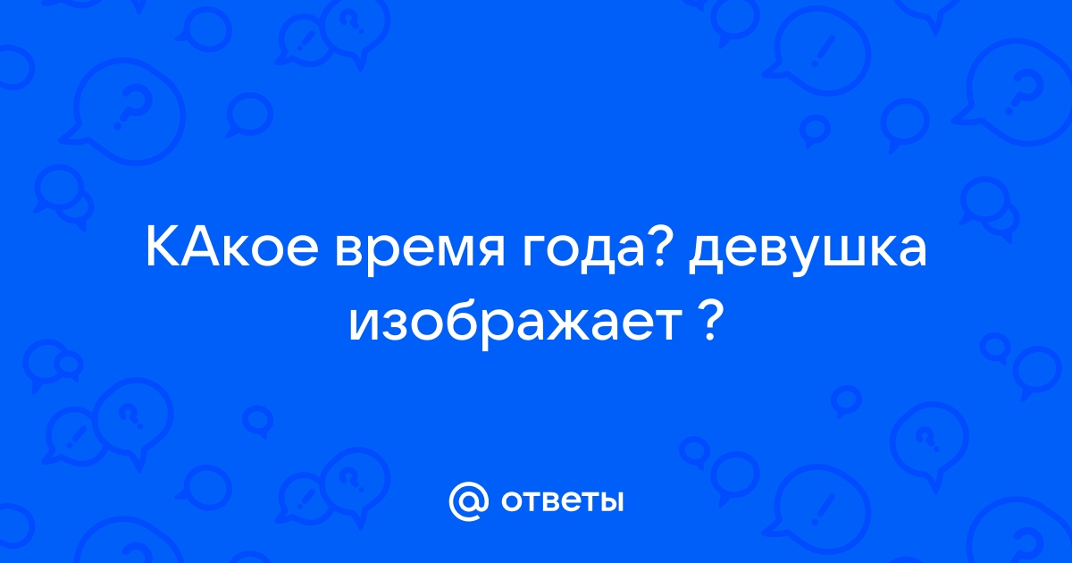 Ответы Mailru: КАкое время года? девушкаизображает