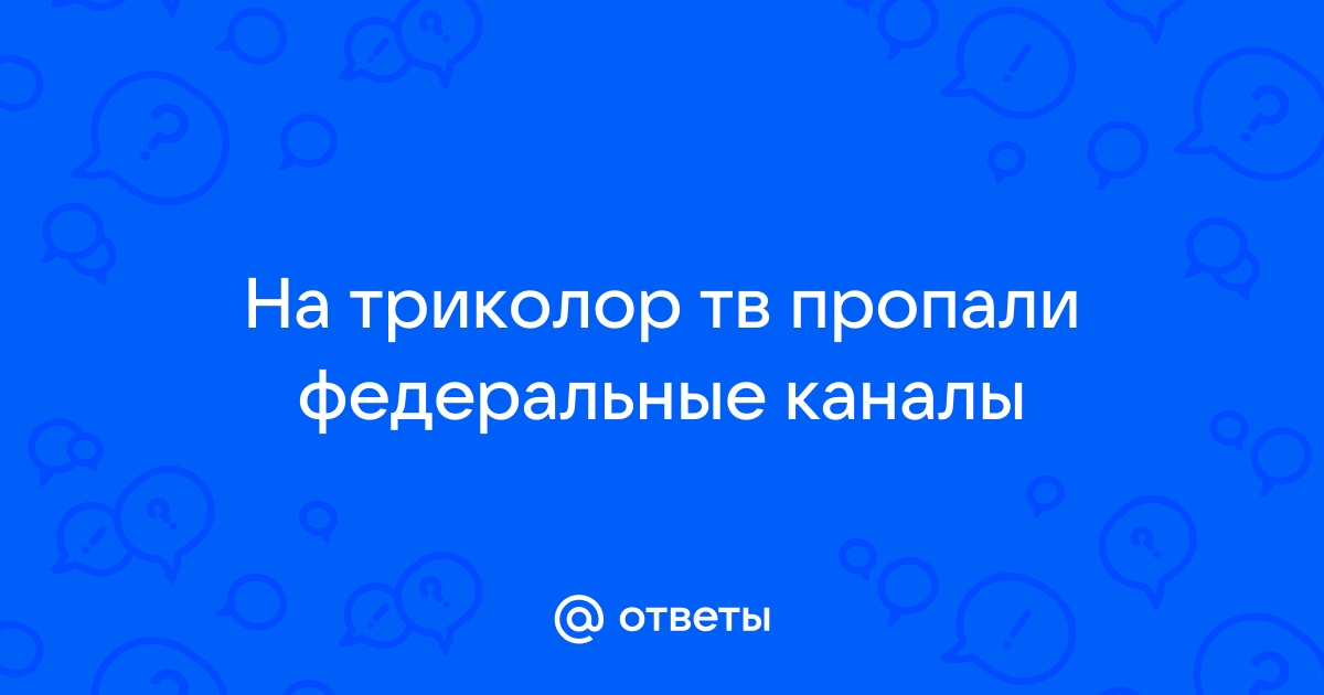 Почему триколор ТВ не показывает федеральные каналы и что делать