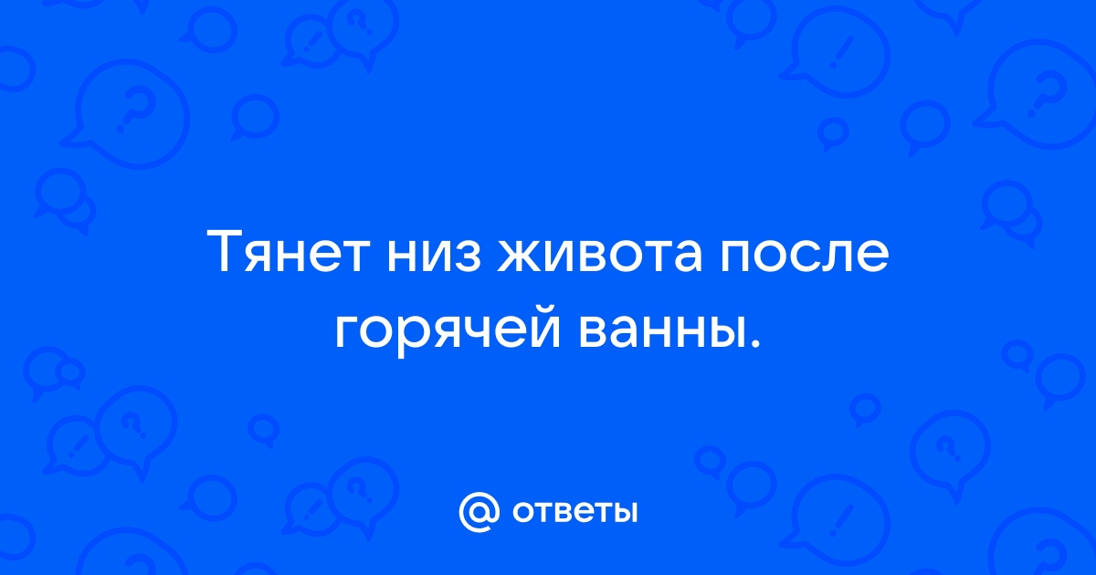 Почему после горячей ванны болит низ живота