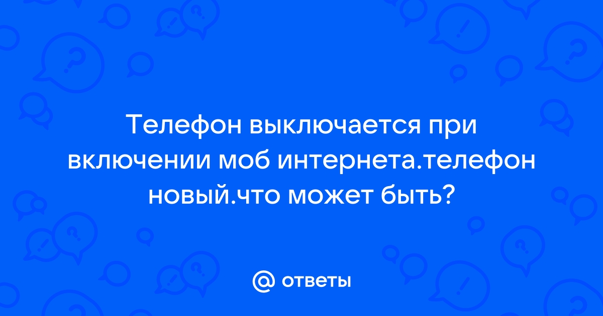 Ответы teaside.ru: При выходе в интернет выключается телефон