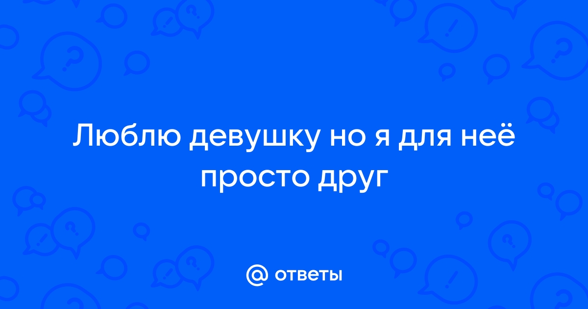 «Почему меня девушки воспринимают только как друга?» Как выйти из зоны дружбы и начать отношения