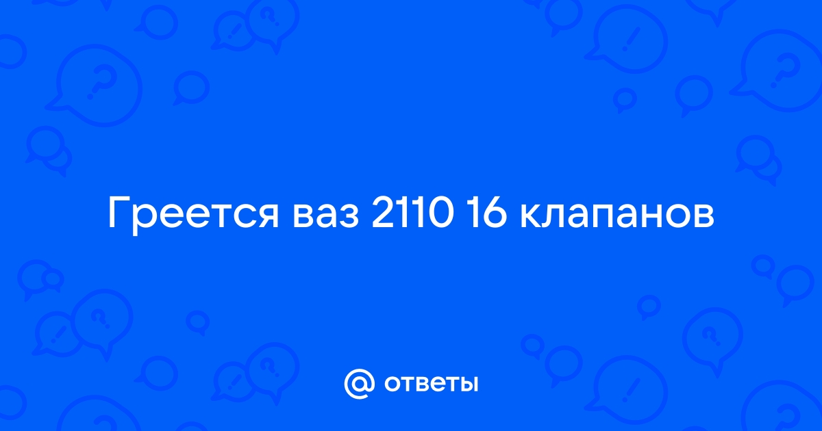 Греется двигатель ВАЗ 8 клапанов инжектор: причины