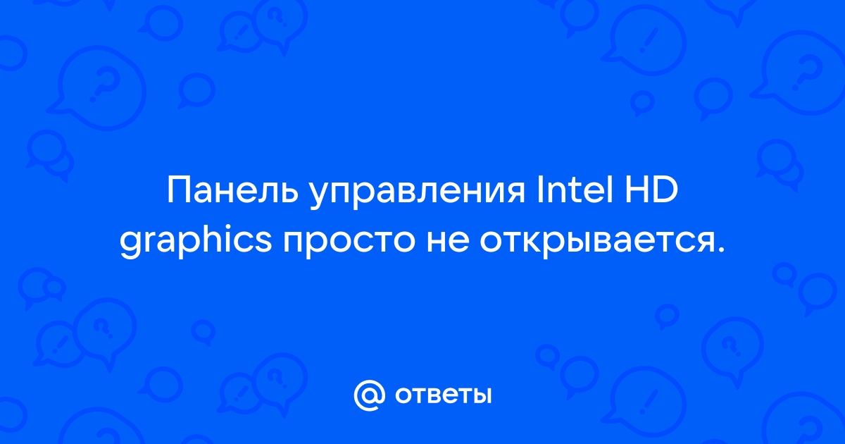 не запускается панель управления hd графикой интел - Сообщество Microsoft