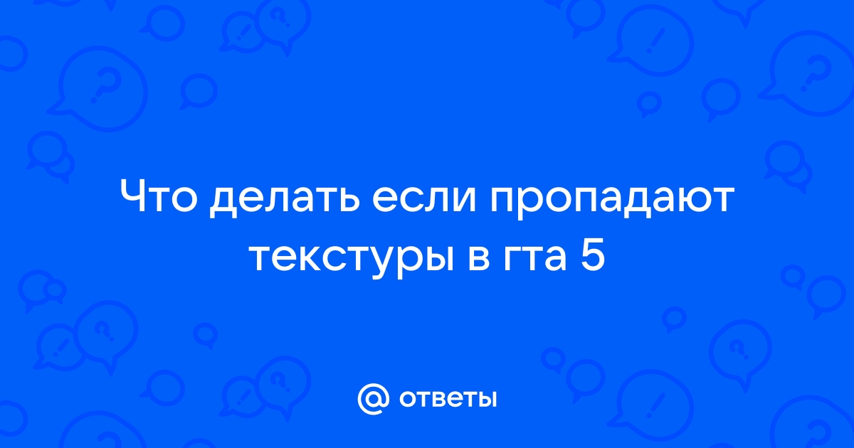 Что делать если пропадают текстуры в гта 5