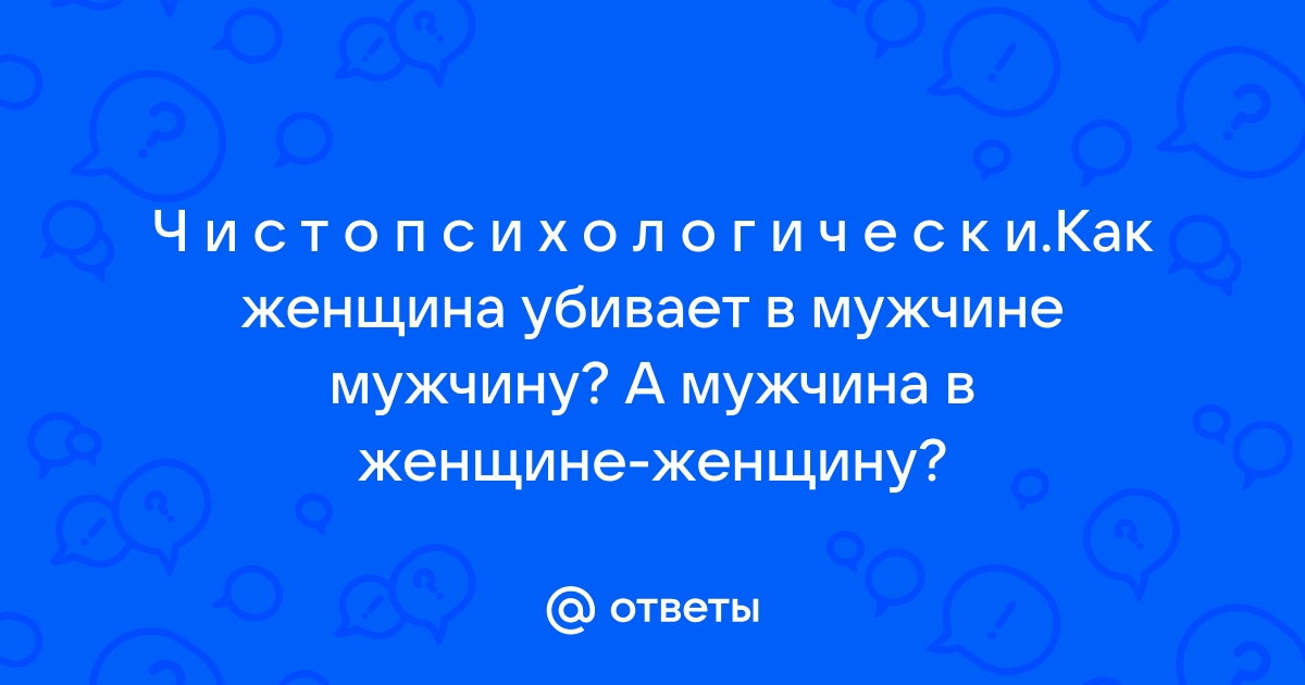 Ответы Mailru: Ч и с т о п с и х о л о г и ч е с к иКак женщина