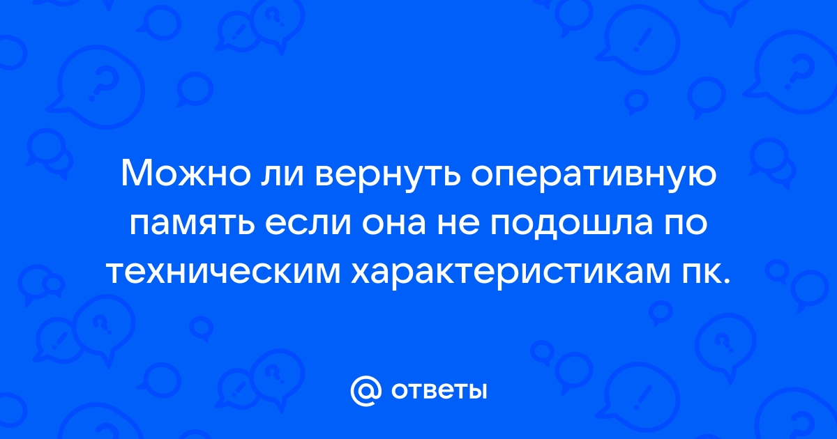 Можно ли вернуть оперативную память если она не подошла