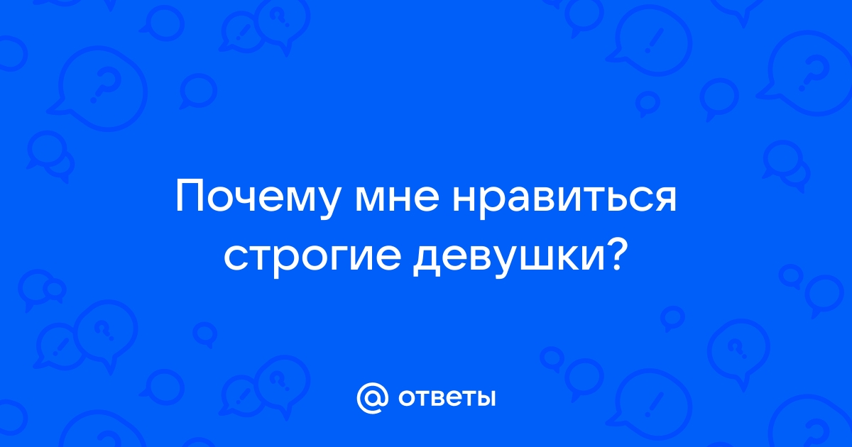 Ответы Mailru: Почему мне нравиться строгиедевушки?