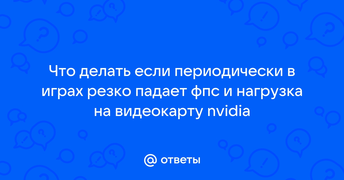 Падает нагрузка на видеокарту и проседает фпс