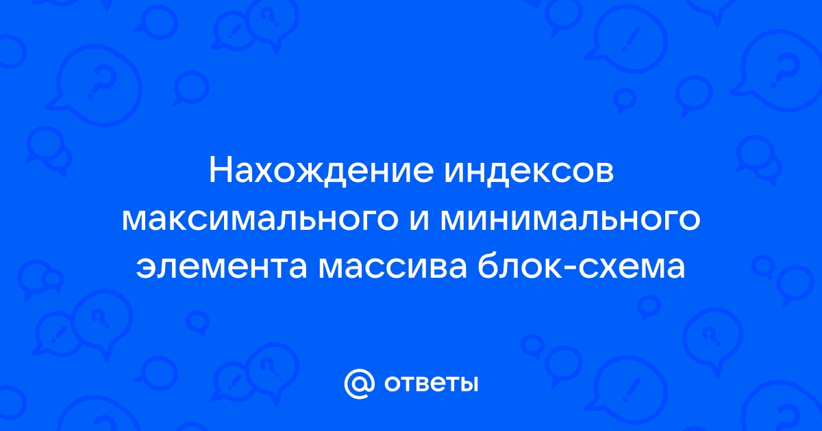 Найти индексы максимального и минимального элемента массива блок схема