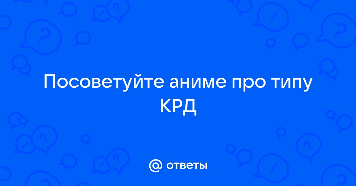 Ответы Mail Посоветуйте аниме про типу КРД 6460