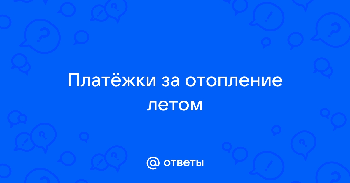 Почему летом платят за отопление: как рассчитываются платежи и на что идут деньги