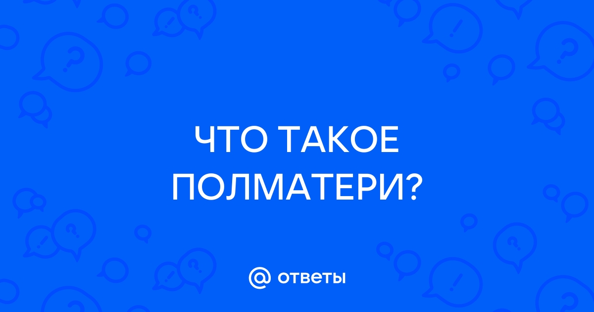 Полматери обязательно