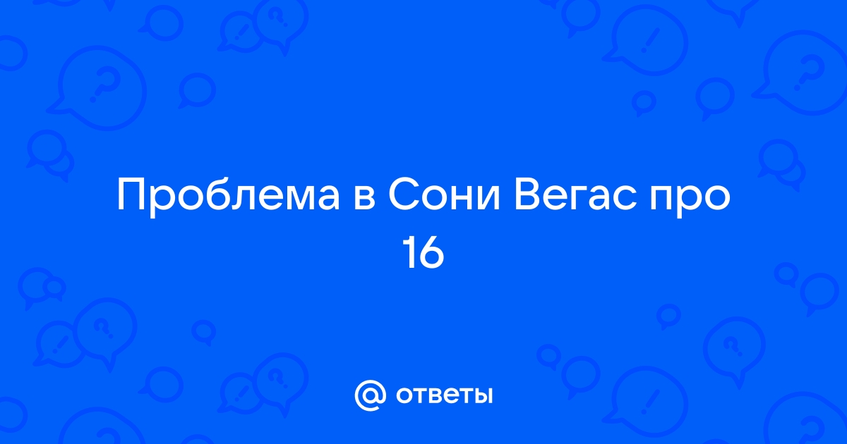 Что делать если в сони вегас про 16 нет окна просмотра видео