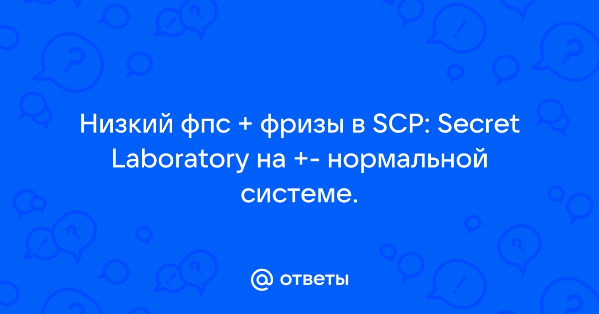 Ответы Mail.ru: Низкий фпс + фризы в SCP: Secret Laboratory на