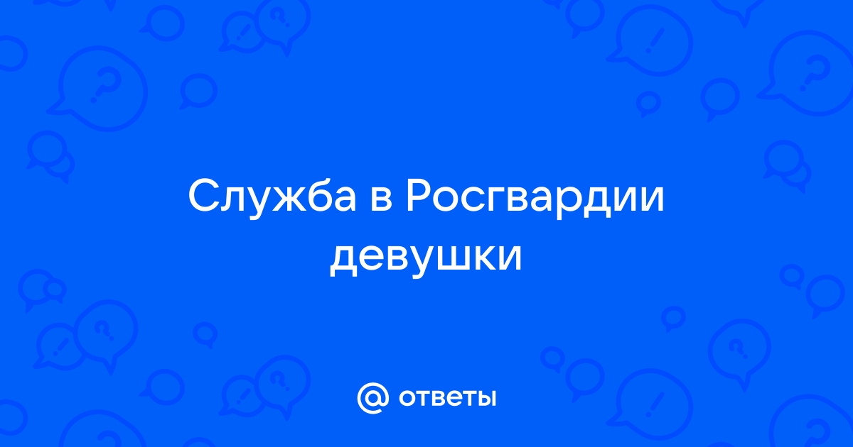 Ответы Mailru: Служба в Росгвардиидевушки