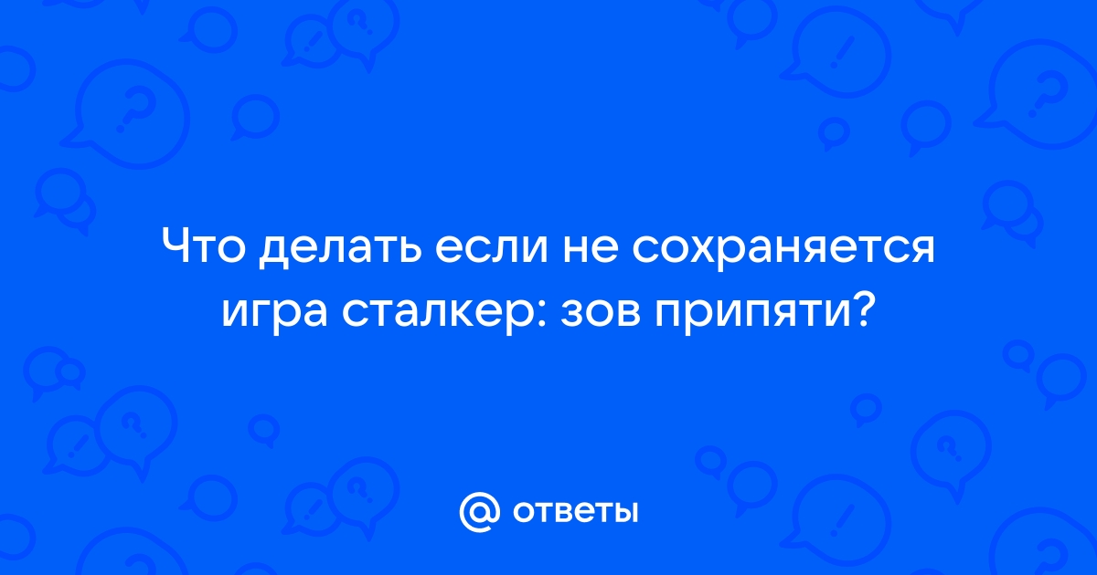 Не сохраняется «Сталкер зов Припяти» — что делать?