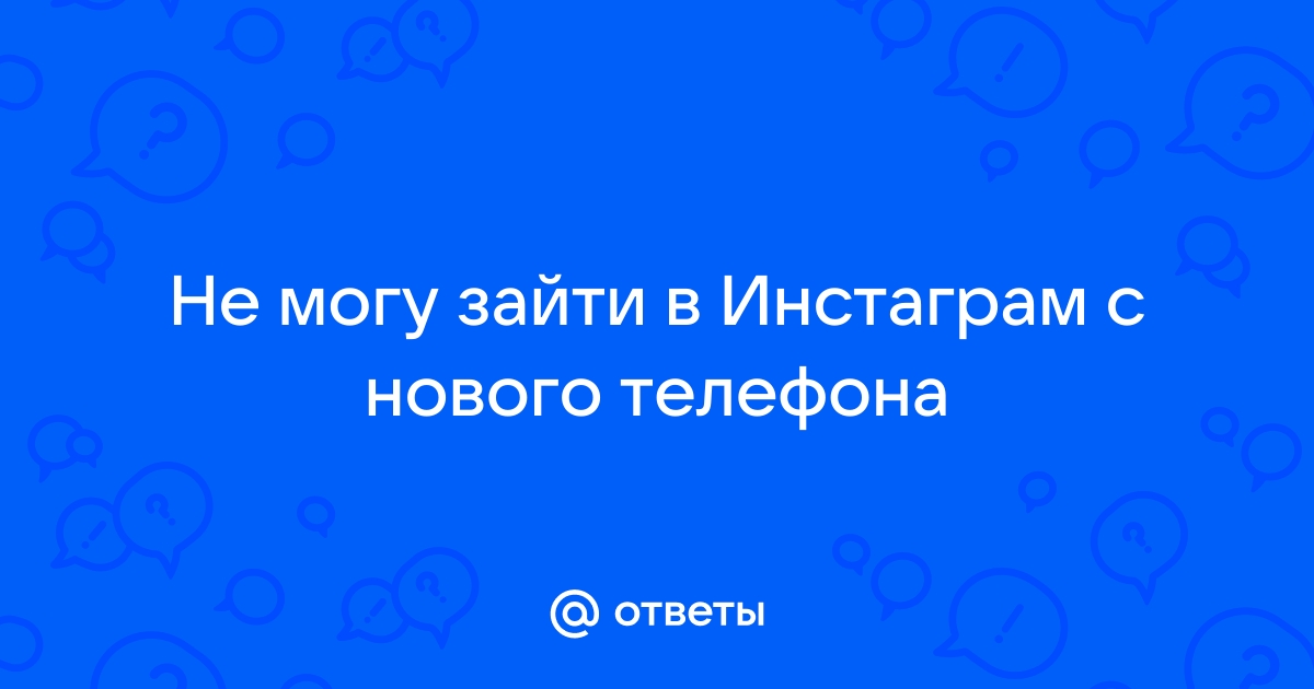 Ответы Mail.ru: Не могу зайти в Инстаграм с нового телефона