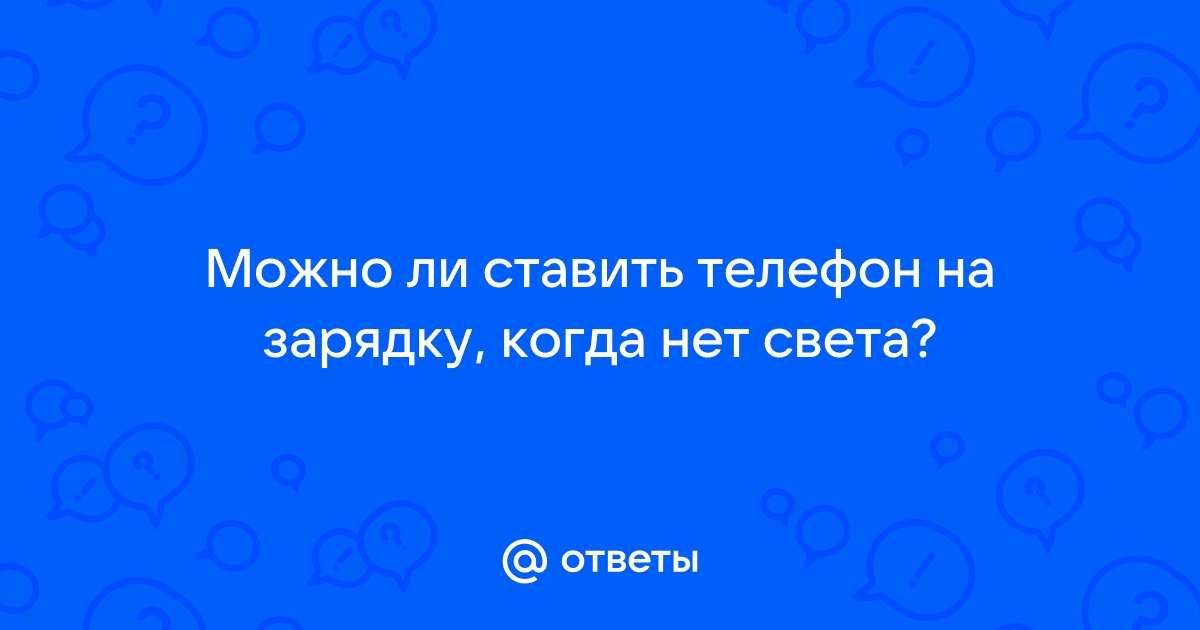 Ответы Mail.ru: Можно ли ставить телефон на зарядку, когда нет света?