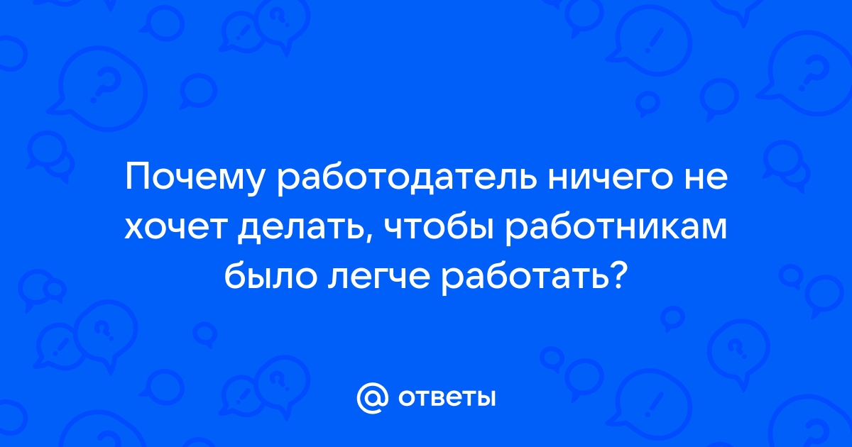 Ответы Mailru: Почему работодатель ничего не хочет делать, чтобы