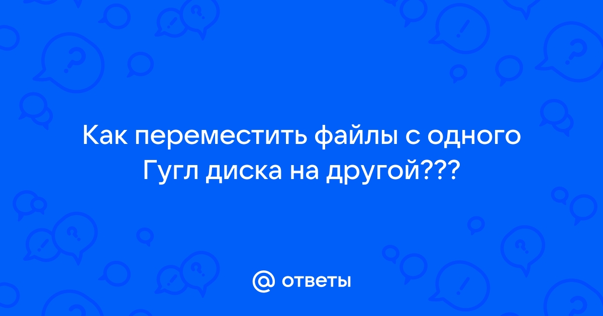 как переместить файлы с одного гугл диска на другой