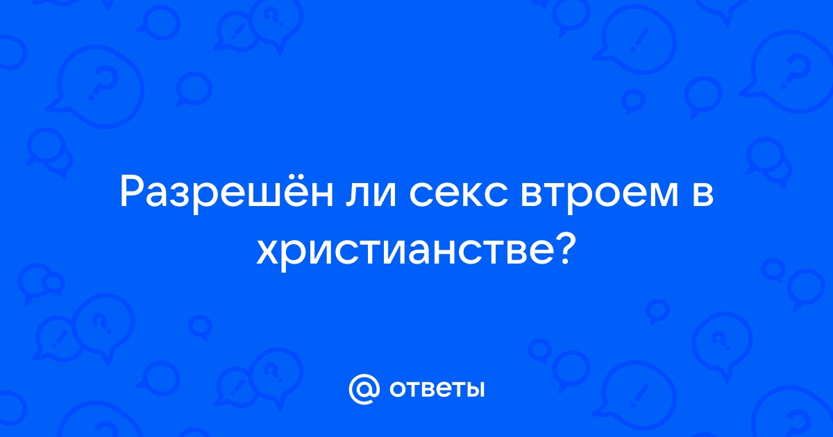 Девчонки как вы относитесь к сексу втроем?