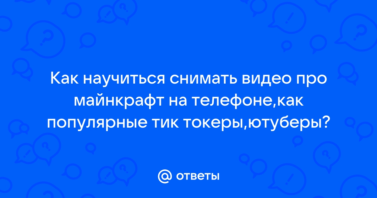 Ответы Mail.ru: Как научиться снимать видео про майнкрафт на телефоне,как  популярные тик токеры,ютуберы?