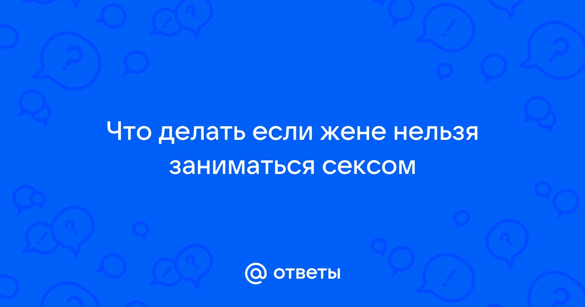 Когда нельзя заниматься сексом и почему: советы гинеколога