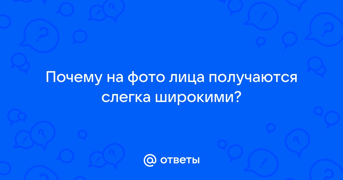 Почему на фото лицо получается толстым