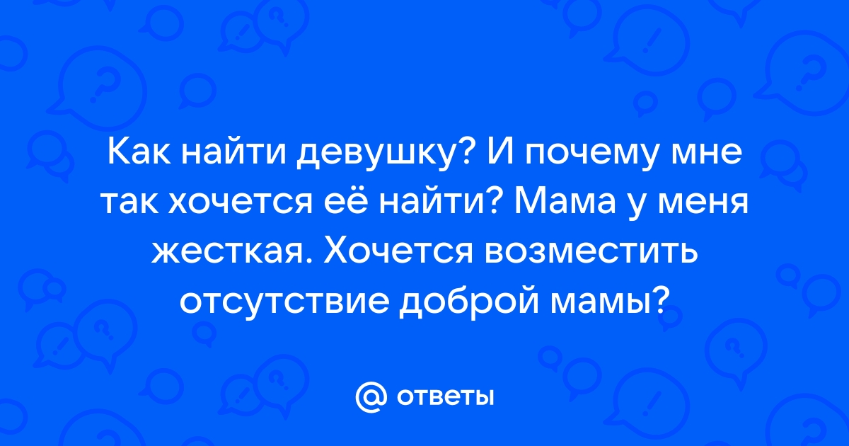 Ответы Mailru: Как найти девушку? И почему мне так хочется её найти