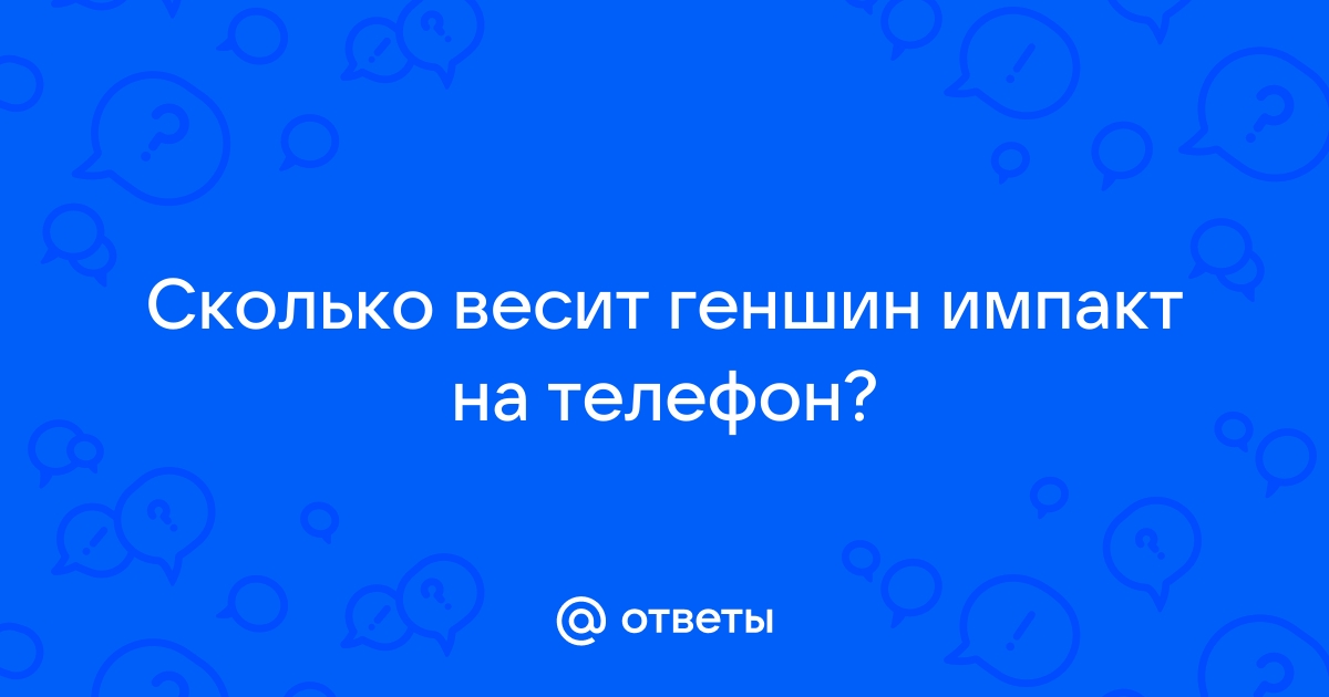 Ответы Mail.ru: Сколько весит геншин импакт на телефон?