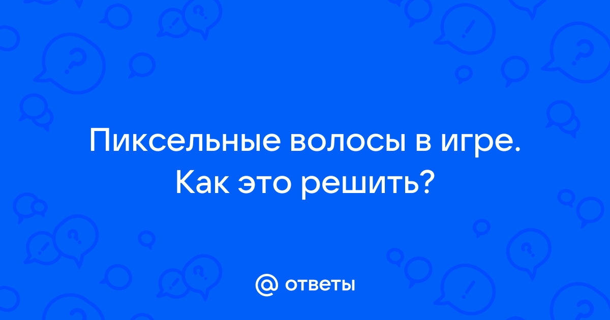 Почему в играх волосы пиксельные