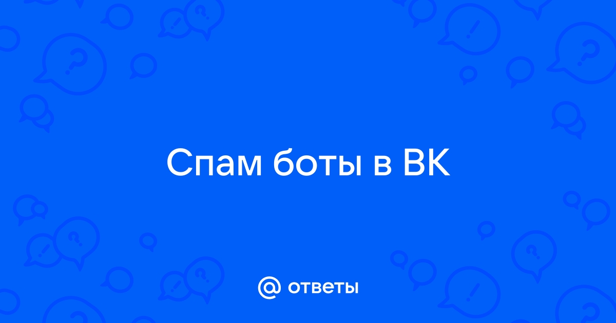 Ответы Mail.ru: Спам боты в ВК