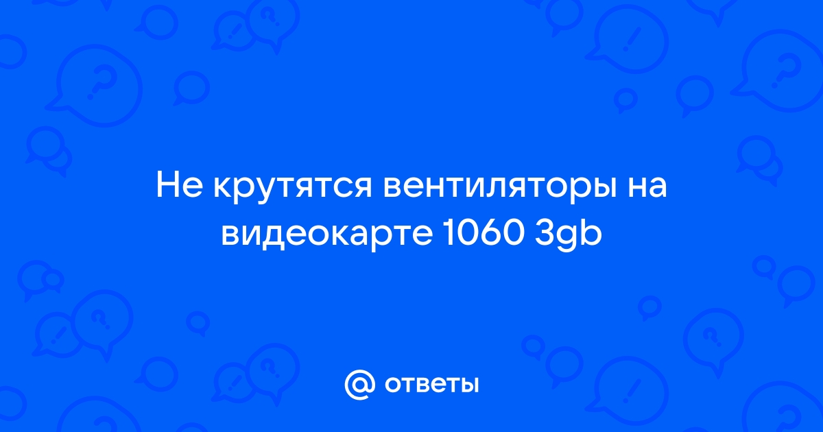 не крутятся вентиляторы на видеокарте 1060