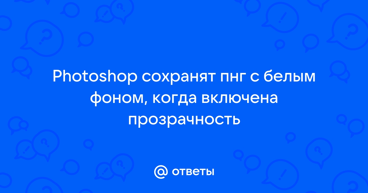 Почему пнг сохраняется с белым фоном