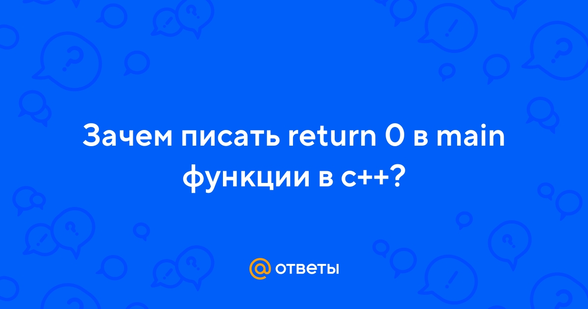 Ответы Mail.ru: Зачем писать return 0 в main функции в c++?