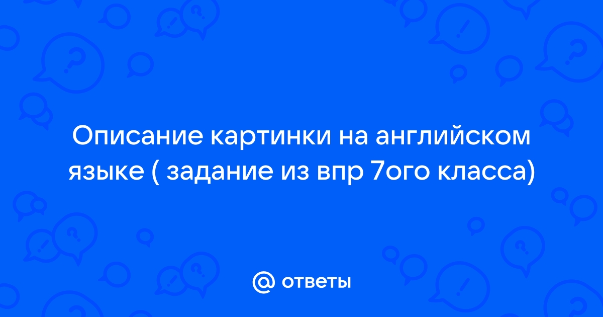 Описание картинки на английском языке 7 класс впр пример с ответами с переводом