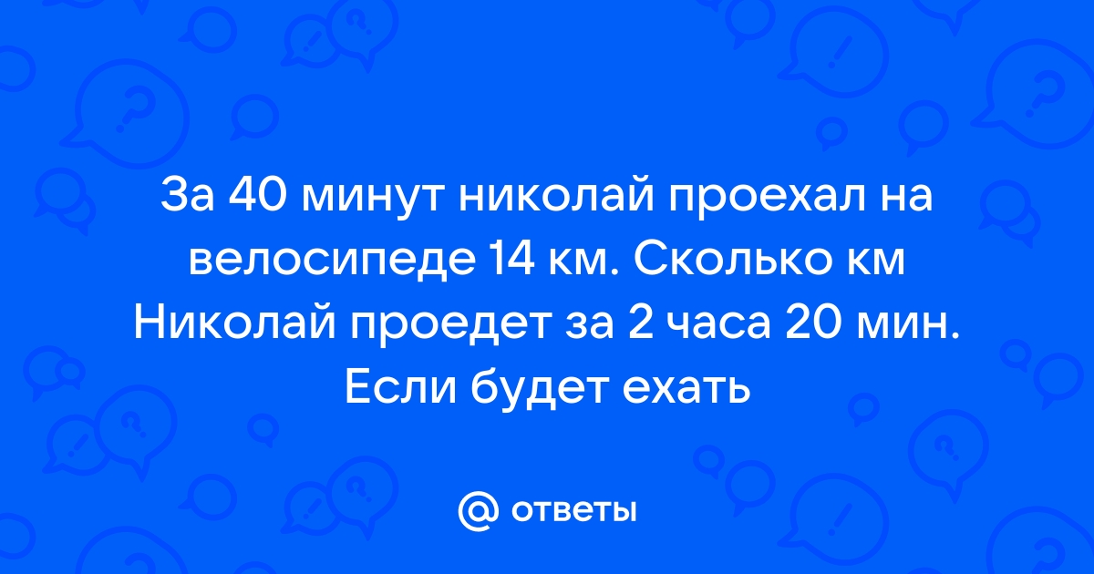 Ответы Mailru: За 40 минут николай проехал на велосипеде 14 км