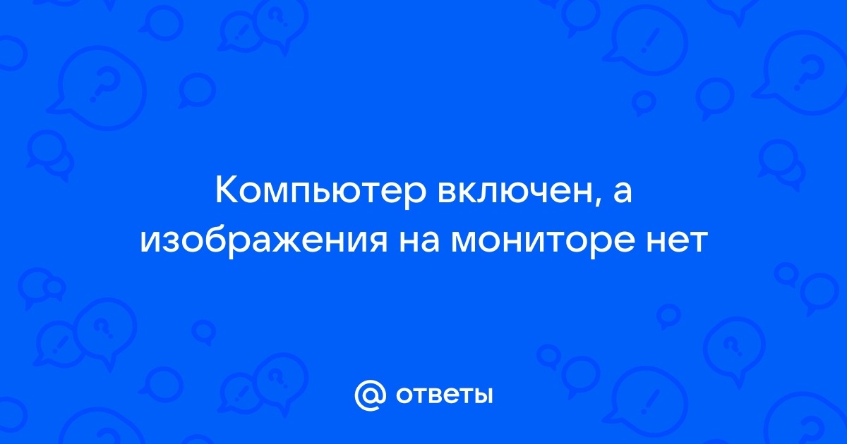 Что делать если нет изображения на мониторе а компьютер включен